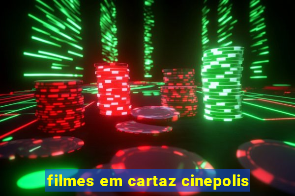 filmes em cartaz cinepolis